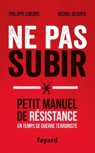 Ne pas subir. Petit manuel de résistance en temps de guerre terroriste