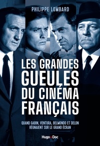 Philippe Lombard - Les grandes gueules du cinéma français - Quand Gabin, Ventura, Belmondo et Delon régnaient sur le grand écran.