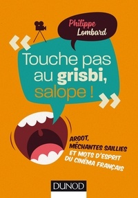 Philippe Lombard - "Touche pas au grisbi, salope !" - Argot, méchantes saillies et mots d'esprit du cinéma français.