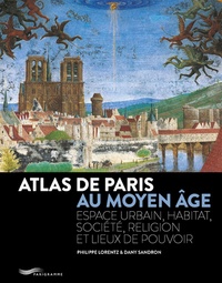 Philippe Lorentz et Dany Sandron - Atlas de Paris au Moyen-Age - Espace urbain, habitat, société, religion et lieux de pouvoir.