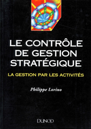 Philippe Lorino - Le Controle De Gestion Strategique. La Gestion Par Les Activites.