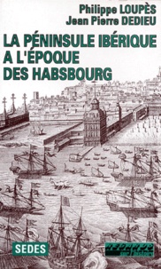 Philippe Loupès et Jean-Pierre Dedieu - La péninsule Ibérique à l'époque des Habsbourg.