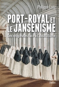 Philippe Luez - Port-Royal et le jansénisme - Des religieuses face à l'absolutisme.