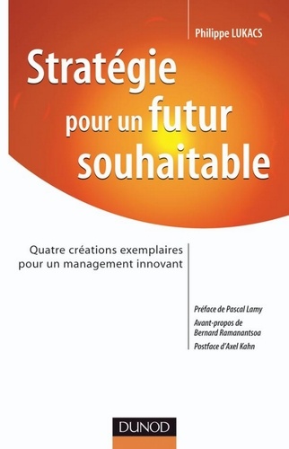 Philippe Lukacs - Stratégie pour un futur souhaitable - Quatre créations exemplaires pour un management innovant.