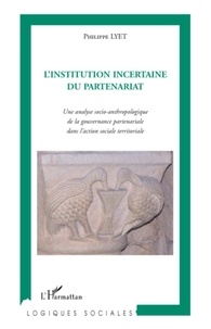 Philippe Lyet - L'Institution incertaine du partenariat - Une analyse socio-anthropologique de la gouvernance partenariale dans l'action sociale territoriale.