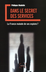 Philippe Madelin - Dans le secret des services - La France malade de ses espions ?.