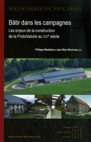 Philippe Madeline et Jean-Marc Moriceau - Bâtir dans les campagnes - Les enjeux de la construction de la Protohistoire au XXIe siècle.