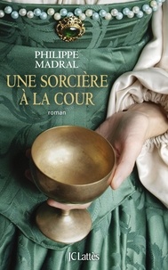 Télécharger le livre pdf djvu Une sorcière à la cour par Philippe Madral en francais