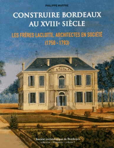 Philippe Maffre - Construire Bordeaux au XVIIIe siècle - Les frères Laclotte, architectes en société (1756-1793).
