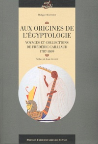 Philippe Mainterot - Aux origines de l'égyptologie - Voyage et collections de Frédéric Caillaud, 1787-1869.