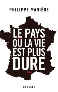 Philippe Manière - Le pays où la vie est plus dure.