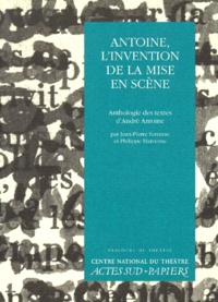Philippe Marcerou et Jean-Pierre Sarrazac - Antoine, L'Invention De La Mise En Scene. Anthologie Des Textes D'Andre Antoine.