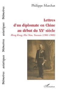 Philippe Marchat - Lettres d'un diplomate en Chine au début du XXe siècle - Hong Kong, Hai Nan, Yunnana (1901-1909).