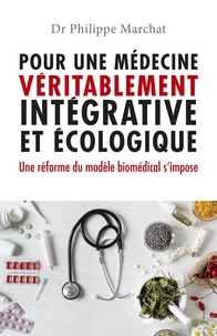 Philippe Marchat - Pour une médecine véritablement intégrative et écologique - Une réforme du modèle biomédical s'impose.