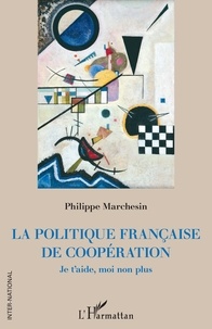 Philippe Marchesin - La politique française de coopération - Je t'aide, moi non plus.