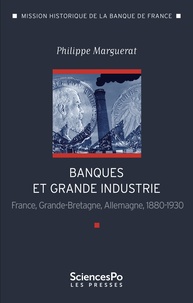 Philippe Marguerat - Banque et grande industrie - France, Grande-Bretagne, Allemagne 1880-1930.