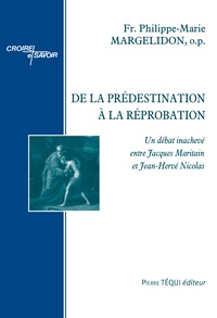 Philippe-Marie Margelidon - De la prédestination à la réprobation - Un débat inachevé entre Jacques Maritain et Jean-Hervé Nicolas.