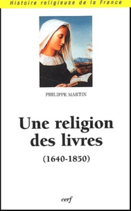 Philippe Martin - Une religion des livres (1640-1850).