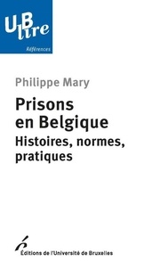 Philippe Mary - Prisons en Belgique - Histoires, normes, pratiques.