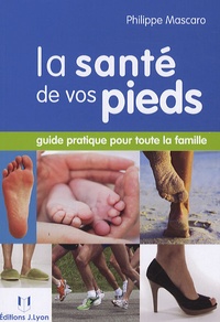 Philippe Mascaro - La santé de vos pieds - Guide pratique pour toute la famille.