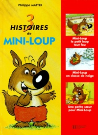 Philippe Matter - Mini-Loup  : 3 histoires de Mini-Loup - Mini-Loup le petit loup tout fou ; Mini-Loup en classe de neige ; Une petite soeur pour Mini-Loup.