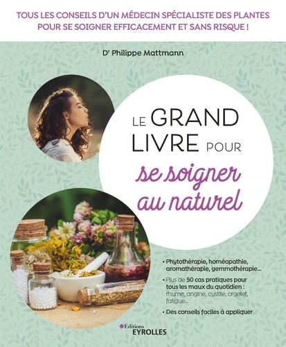 Philippe Mattmann - Le grand livre pour se soigner au naturel - Tous les conseils d'un médecin spécialiste des plantes pour se soigner efficacement et sans risque !.