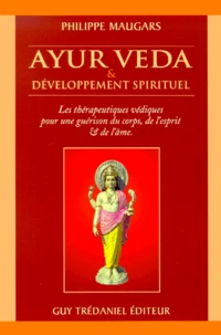 Ayur Veda Et Developpement Spirituel. Les Therapeutiques Vediques Pour Une Guerison Du Corps, De L'Esprit Et De L'Ame
