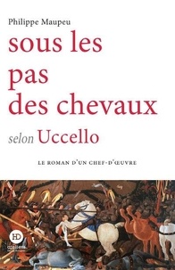 Philippe Maupeu - Sous le pas des chevaux selon Uccello.