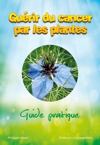 Philippe Mazé - Guérir du cancer par les plantes : guide pratique.