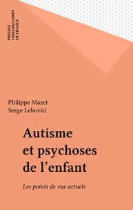 Philippe Mazet et Serge Lebovici - Autisme et psychoses de l'enfant - Les points de vue actuels.