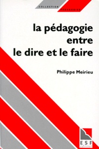 Philippe Meirieu - La Pedagogie Entre Le Dire Et Le Faire. Le Courage Des Commencements.