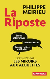 Philippe Meirieu - La riposte - Ecoles alternatives, neurosciences et bonnes vieilles méthodes : pour en finir avec les miroirs aux alouettes.