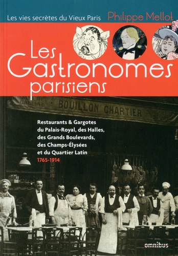 Philippe Mellot - Les gastronomes parisiens - Restaurants & gargotes du Palais-Royal, des Halles, des grands boulevards, des Champs-Elysées et du Quartier Latin (1765-1914).