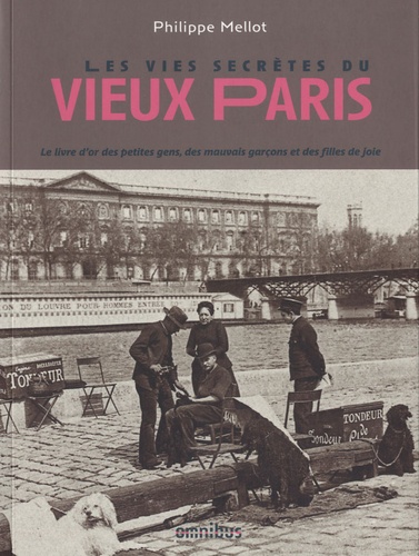 Philippe Mellot - Les vies secrètes du vieux Paris - Le livre d'or des petites gens, des mauvais garçons et des filles de joie.