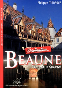 Philippe Ménager - Destination Beaune - Son Hôtel-Dieu, ses Hospices, ses trésors patrimoniaux et gastronomiques.