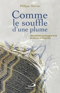 Philippe Mercier - Comme le souffle d'une plume - Délicatement, accompagner la vie de ceux qui vont la perdre.