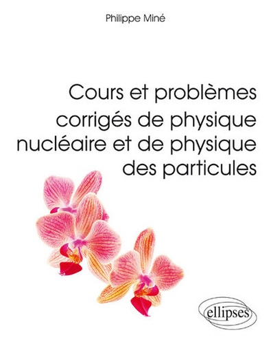 Cours et problèmes corrigés de physique nucléaire et de physique des particules. L3, M1, Ecoles d'ingénieurs