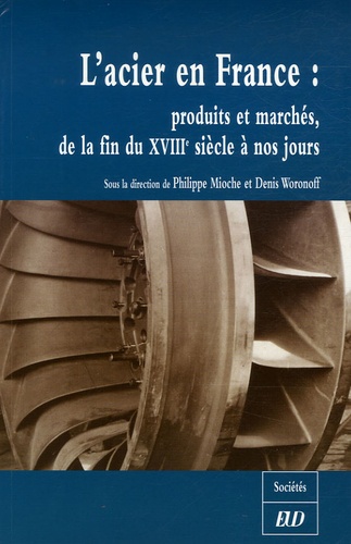 Philippe Mioche et Denis Woronoff - L'acier en France - Produits et marchés, de la fin du XVIIIe siècle à nos jours.