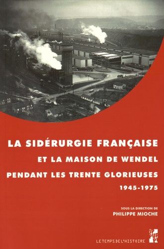 Philippe Mioche - La sidérurgie française et la maison de Wendel pendant les Trente Glorieuses (1945-1975).