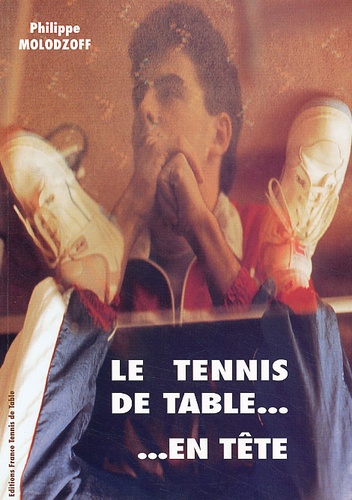 Philippe Molodzoff - Le tennis de table... en tête. - Préparation mentale appliquée à la Compétition.