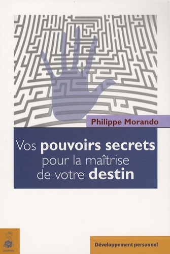 Philippe Morando - Vos pouvoirs secrets pour la maîtrise de votre destin.