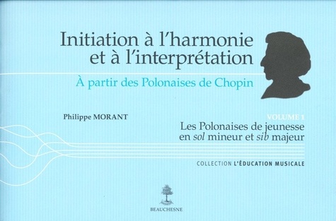 Philippe Morant - Initiation à l'harmonie et à l'interprétation à partir des Polonaises de Chopin - Volume 1, Les Polonaises de jeunesse en sol mineur et sib majeur.