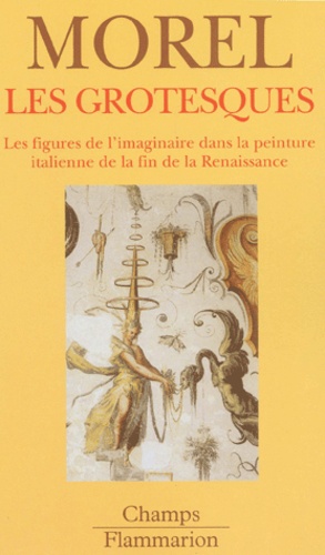Philippe Morel - Les Grotesques. Les Figures De L'Imaginaire Dans La Peinture Italienne De La Fin De La Renaissance.
