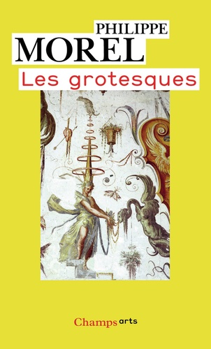 Philippe Morel - Les grotesques - Les figures de l'imaginaire dans la peinture italienne de la fin de la Renaissance.