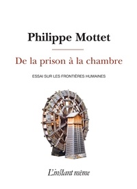 Philippe Mottet - De la prison a la chambre : essai sur les frontieres humaines.