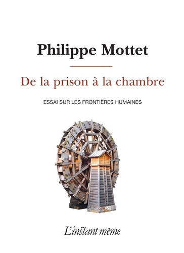 Philippe Mottet - De la prison a la chambre : essai sur les frontieres humaines.