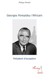 Philippe Moudié - Georges Pompidou l'Africain - Président d'exception.