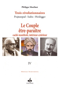 Philippe Moulinet - Trois révolutionnaires : Prajnanpad - Sadra - Heidegger - Tome 4, Le Couple être-paraître, caché-manifesté, intérieur-extérieur.
