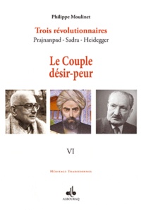 Philippe Moulinet - Trois révolutionnaires : Prajnanpad - Sadra - Heidegger - Tome 6, Le Couple désir-peur.