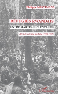 Philippe Mpayimana - Réfugiés rwandais entre marteau et enclume - Récit du calvaire au Zaïre (1996-1997).